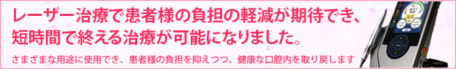 レーザー治療で患者様の負担の軽減が期待でき、短時間で終える治療が可能になりました。