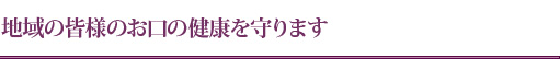 地域の皆様のお口の健康を守ります